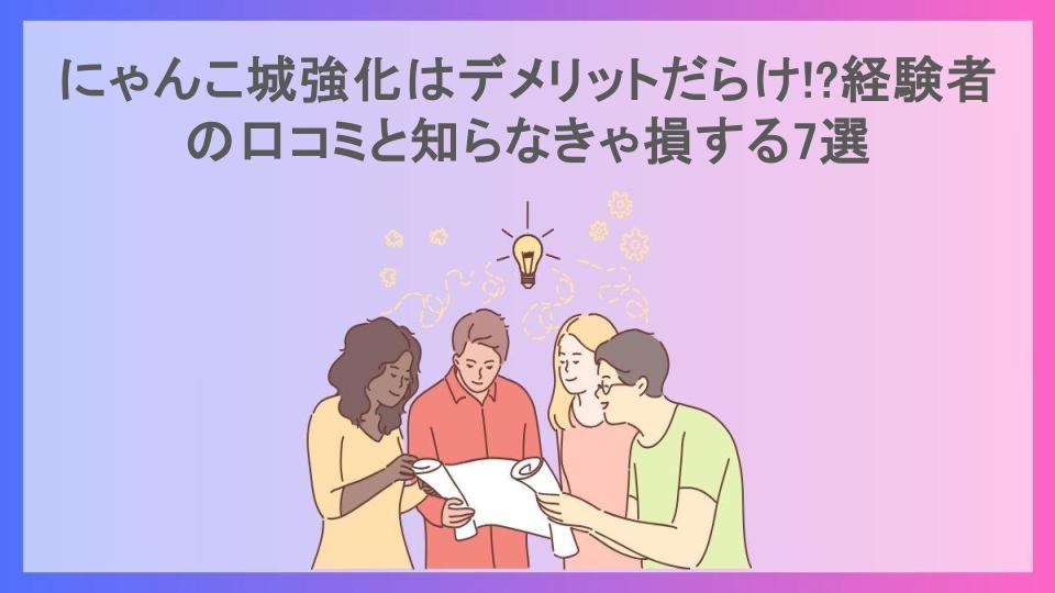 にゃんこ城強化はデメリットだらけ!?経験者の口コミと知らなきゃ損する7選